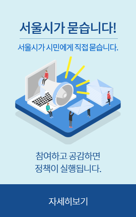 서울시가 묻습니다! 서울시가 시민에게 직접 묻습니다. 참여하고 공감하면 정책이 실행됩니다. 자세히보기