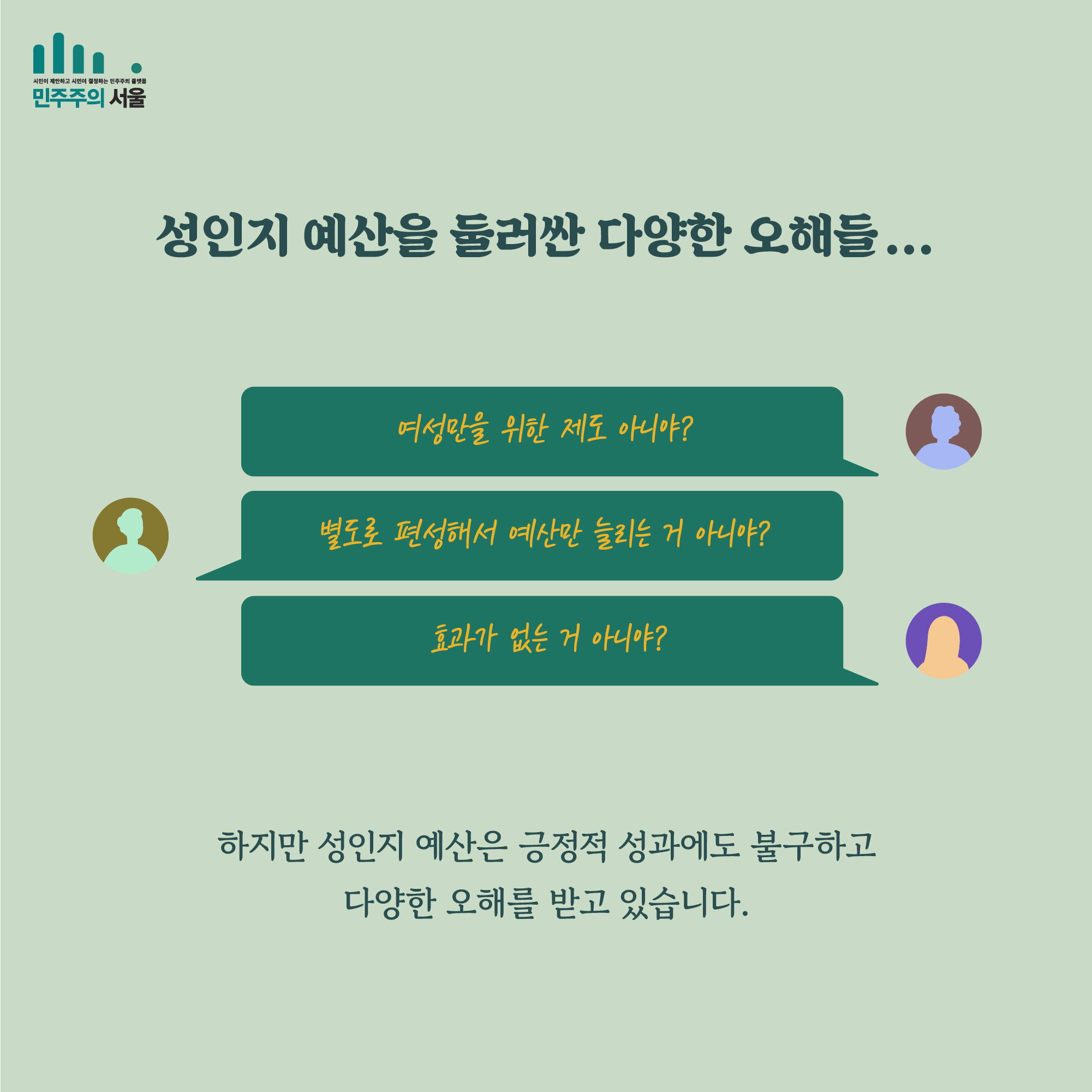 성인지 예산을 둘러싼 다양한 오해들... 여성만을 위한 제도 아니야? 별도로 편성해서 예산만 늘리는 거 아니야? 효과가 없는 거 아니야? 하지만 성인지 예산은 긍정적 성과에도 불구하고 다양한 오해를 받고 있습니다.