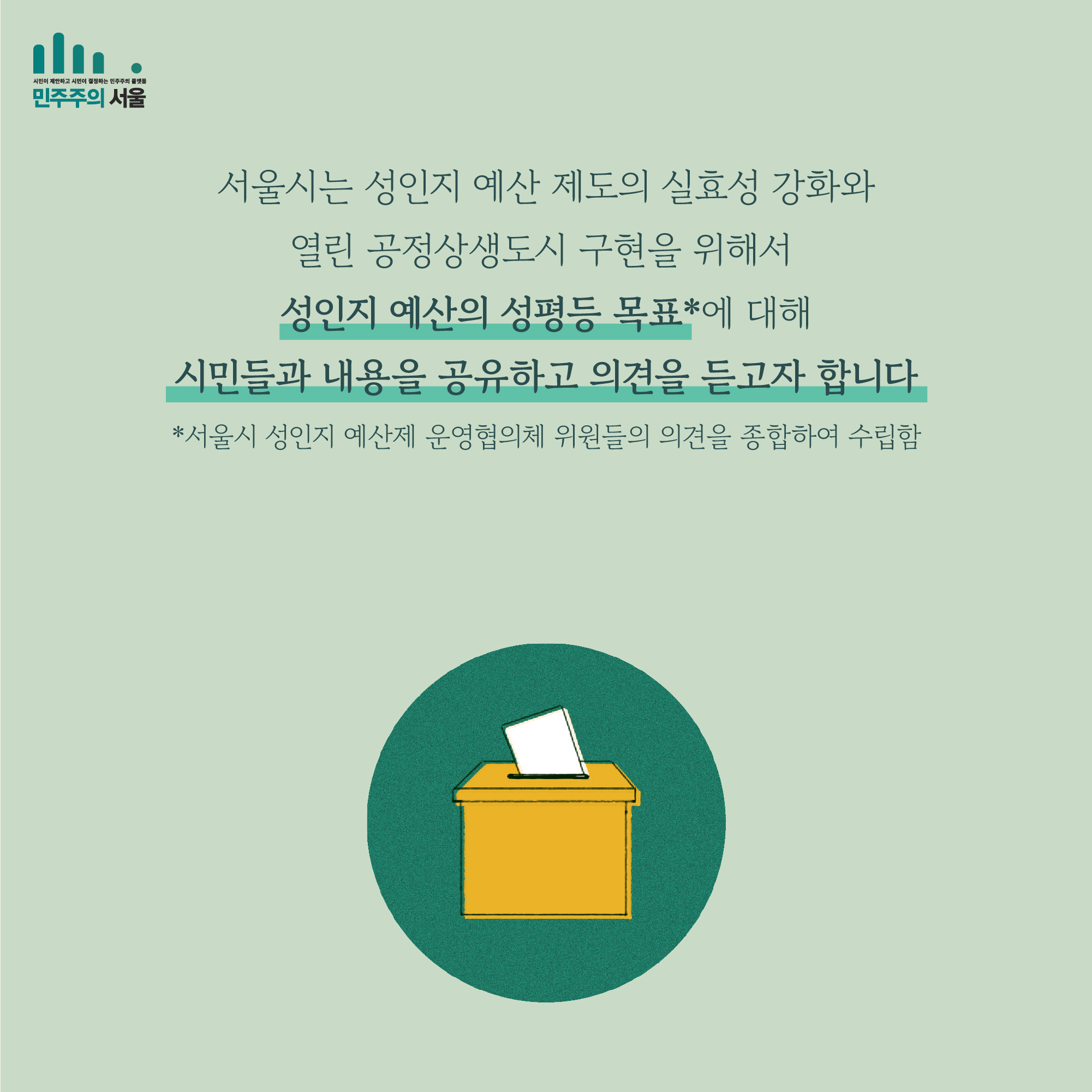 서울시는 성인지 예산 제도의 실효성 강화와 열린 공정상생도시 구현을 위해서 성인지 예산의 성평등 목표*에 대해 시민들과 내용을 공유하고 의견을 듣고자 합니다 *서울시 성인지 예산제 운영협의체 위원들의 의견을 종합하여 수립함