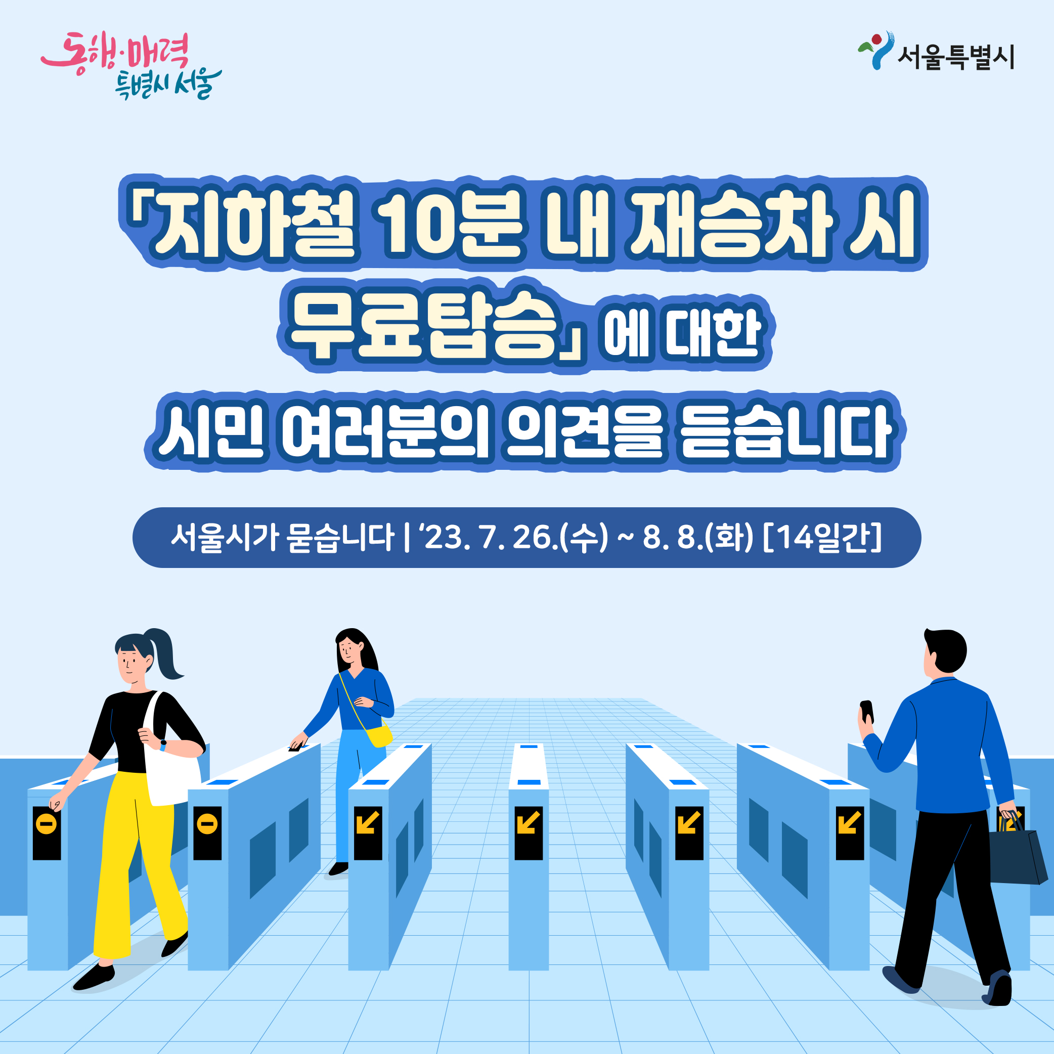 지하철 10분 내 재승차 시 무료탑승에 대한 시민 여러분의 의견을 듣습니다. ㅇ서울시가 묻습니다:2023.7.26(수)~8.8(화)[14일간]