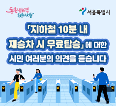 지하철 10분 내 재승차 시 무료탑승에 대한 시민 여러분의 <br>의견을 듣습니다.